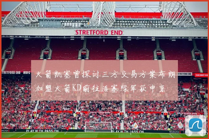 火箭凯塞曾探讨三方交易方案布朗加盟火箭KD前往活塞绿军获申京