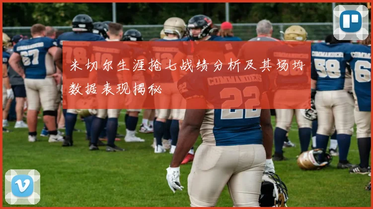 米切尔生涯抢七战绩分析及其场均数据表现揭秘