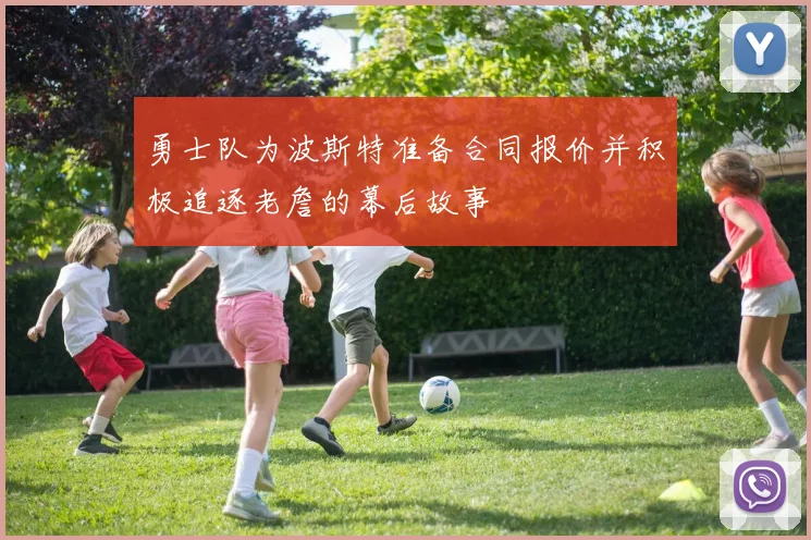 勇士队为波斯特准备合同报价并积极追逐老詹的幕后故事