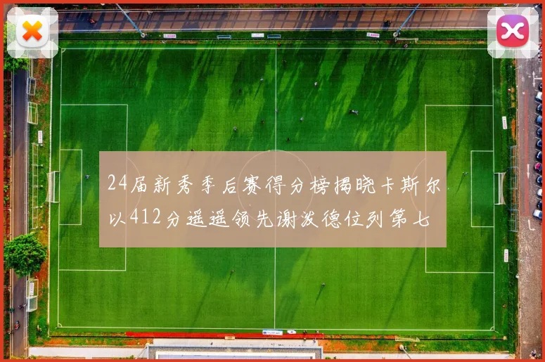 24届新秀季后赛得分榜揭晓卡斯尔以412分遥遥领先谢泼德位列第七