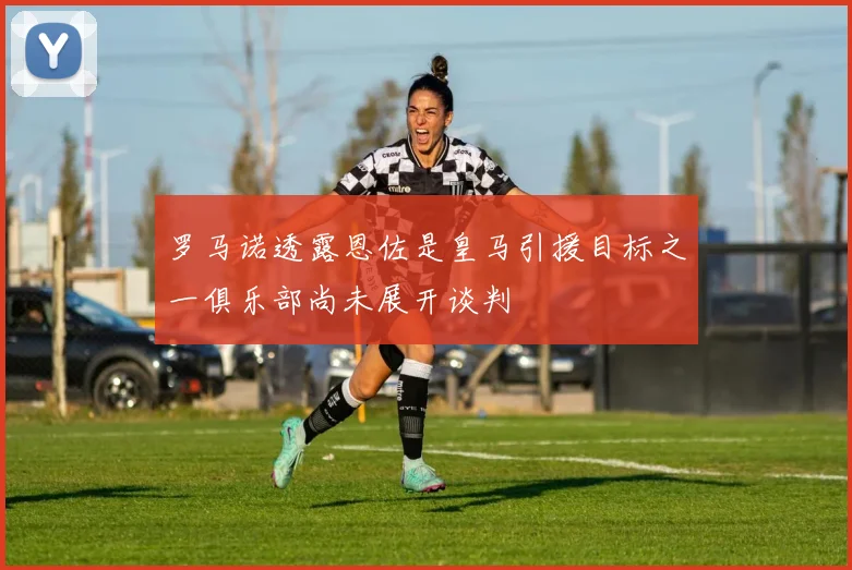 罗马诺透露恩佐是皇马引援目标之一俱乐部尚未展开谈判