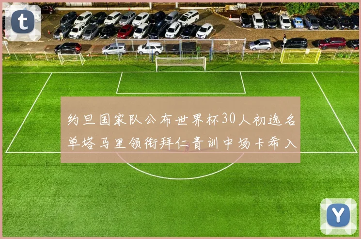 约旦国家队公布世界杯30人初选名单塔马里领衔拜仁青训中场卡希入选